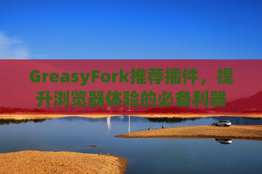 GreasyFork推荐插件，提升浏览器体验的必备利器